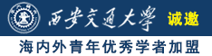 大鸡巴日逼视频真好看诚邀海内外青年优秀学者加盟西安交通大学